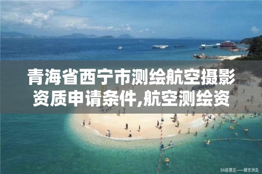 青海省西宁市测绘航空摄影资质申请条件,航空测绘资质查询。