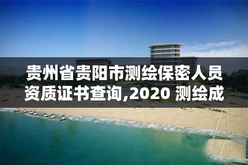 贵州省贵阳市测绘保密人员资质证书查询,2020 测绘成果保密等级划分。