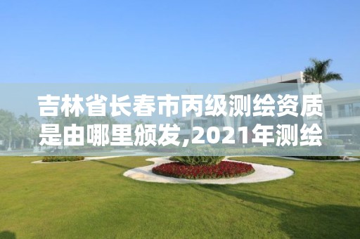 吉林省长春市丙级测绘资质是由哪里颁发,2021年测绘丙级资质申报条件。