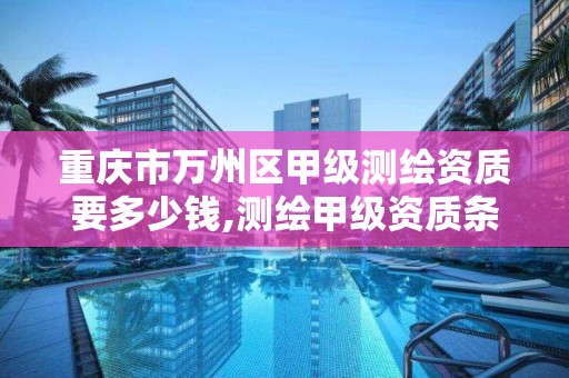 重庆市万州区甲级测绘资质要多少钱,测绘甲级资质条件 专业技术人员。