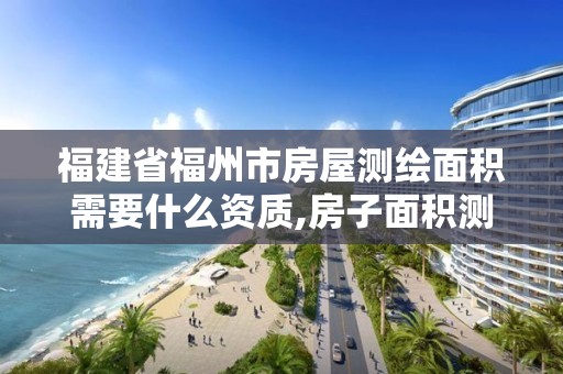 福建省福州市房屋测绘面积需要什么资质,房子面积测绘机构。