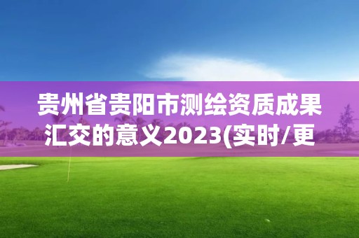 贵州省贵阳市测绘资质成果汇交的意义2023(实时/更新中)