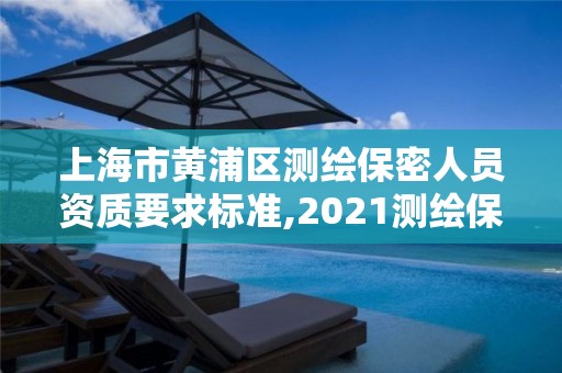 上海市黄浦区测绘保密人员资质要求标准,2021测绘保密人员岗位培训。