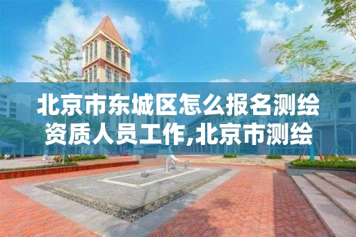 北京市东城区怎么报名测绘资质人员工作,北京市测绘工程师评定。