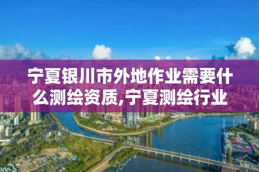 宁夏银川市外地作业需要什么测绘资质,宁夏测绘行业收费标准。