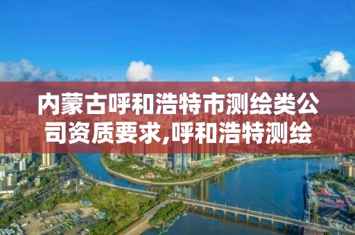 内蒙古呼和浩特市测绘类公司资质要求,呼和浩特测绘仪器店。