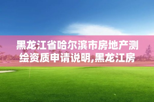 黑龙江省哈尔滨市房地产测绘资质申请说明,黑龙江房产测绘收费标准依据。