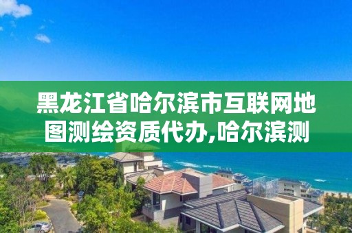 黑龙江省哈尔滨市互联网地图测绘资质代办,哈尔滨测绘院地址。