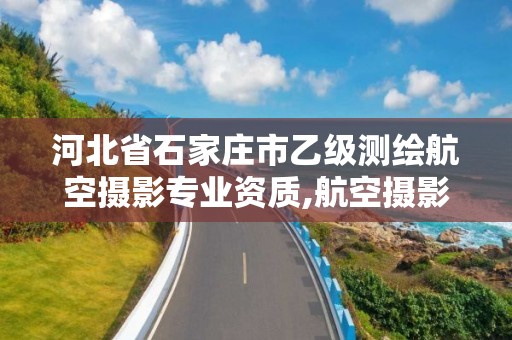 河北省石家庄市乙级测绘航空摄影专业资质,航空摄影测量资质。