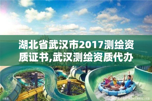 湖北省武汉市2017测绘资质证书,武汉测绘资质代办。