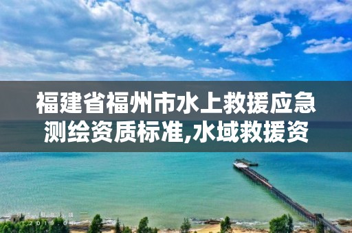 福建省福州市水上救援应急测绘资质标准,水域救援资质证书。 福建省福州市水上救援应急测绘资质标准,水域救援资质证书。