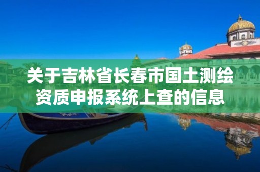 关于吉林省长春市国土测绘资质申报系统上查的信息