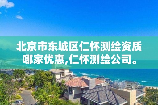 北京市东城区仁怀测绘资质哪家优惠,仁怀测绘公司。