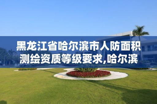 黑龙江省哈尔滨市人防面积测绘资质等级要求,哈尔滨人防设计院。