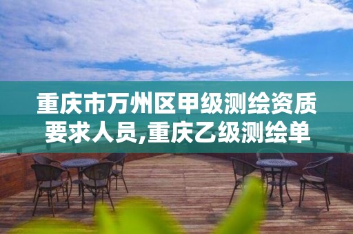 重庆市万州区甲级测绘资质要求人员,重庆乙级测绘单位。