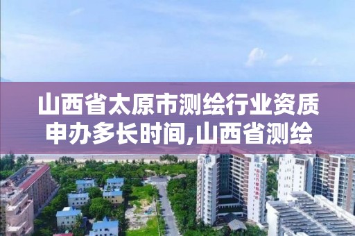 山西省太原市测绘行业资质申办多长时间,山西省测绘资质延期公告。