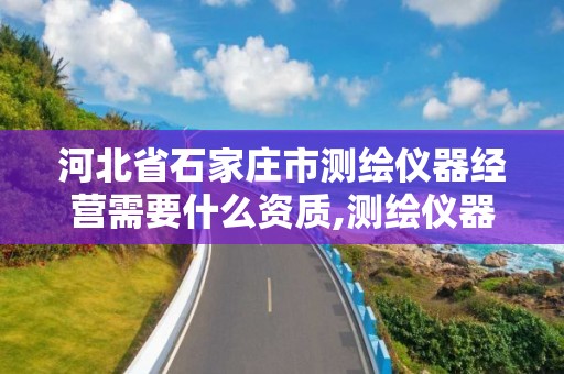 河北省石家庄市测绘仪器经营需要什么资质,测绘仪器检测收费标准。