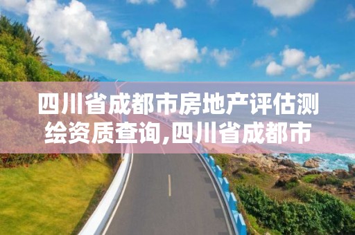 四川省成都市房地产评估测绘资质查询,四川省成都市房地产评估测绘资质查询网。