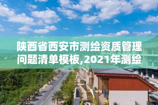 陕西省西安市测绘资质管理问题清单模板,2021年测绘资质管理办法。