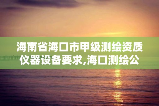 海南省海口市甲级测绘资质仪器设备要求,海口测绘公司。