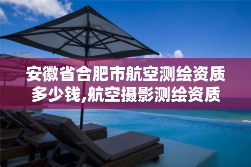 安徽省合肥市航空测绘资质多少钱,航空摄影测绘资质。