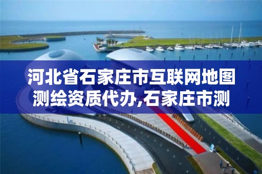 河北省石家庄市互联网地图测绘资质代办,石家庄市测绘公司招聘。