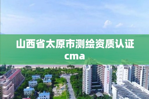 山西省太原市测绘资质认证cma