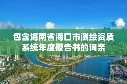 包含海南省海口市测绘资质系统年度报告书的词条