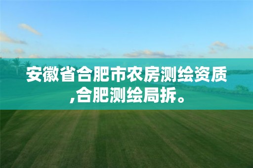 安徽省合肥市农房测绘资质,合肥测绘局拆。