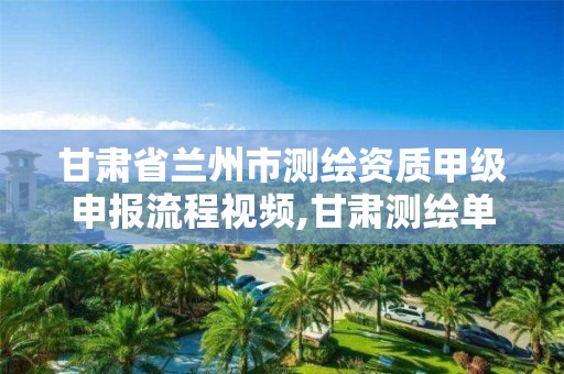 甘肃省兰州市测绘资质甲级申报流程视频,甘肃测绘单位。