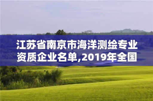 江苏省南京市海洋测绘专业资质企业名单,2019年全国海洋测绘甲级资质单位。