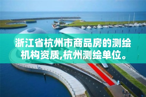 浙江省杭州市商品房的测绘机构资质,杭州测绘单位。