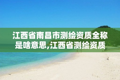 江西省南昌市测绘资质全称是啥意思,江西省测绘资质单位公示名单。