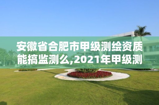 安徽省合肥市甲级测绘资质能搞监测么,2021年甲级测绘资质。