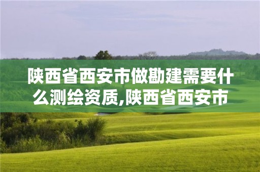 陕西省西安市做勘建需要什么测绘资质,陕西省西安市做勘建需要什么测绘资质呢。