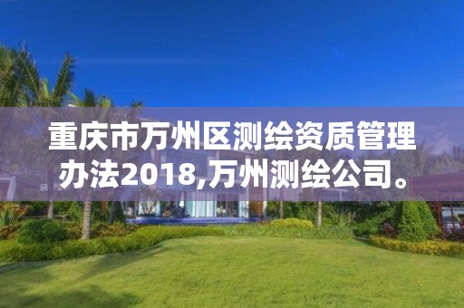 重庆市万州区测绘资质管理办法2018,万州测绘公司。