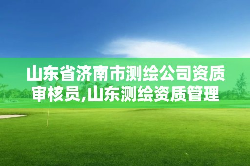 山东省济南市测绘公司资质审核员,山东测绘资质管理平台。