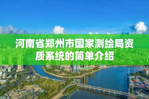 河南省郑州市国家测绘局资质系统的简单介绍