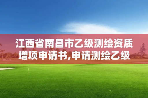 江西省南昌市乙级测绘资质增项申请书,申请测绘乙级资质需要哪些材料。