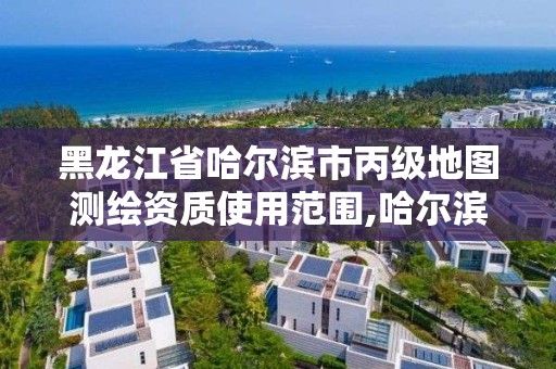 黑龙江省哈尔滨市丙级地图测绘资质使用范围,哈尔滨测绘局位置。