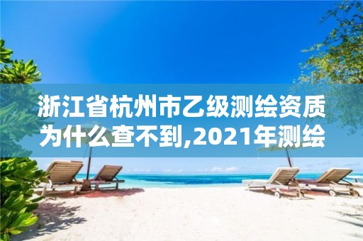 浙江省杭州市乙级测绘资质为什么查不到,2021年测绘乙级资质申报制度。