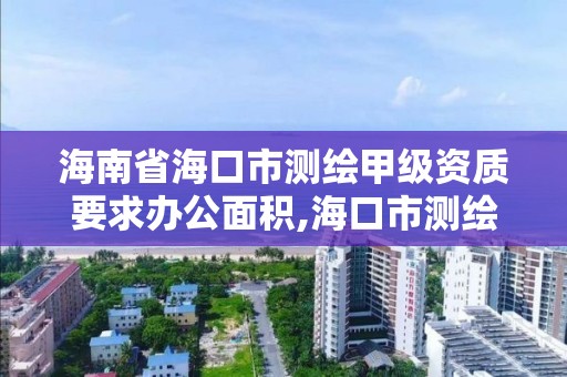 海南省海口市测绘甲级资质要求办公面积,海口市测绘公司。