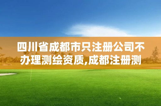 四川省成都市只注册公司不办理测绘资质,成都注册测绘师招聘。