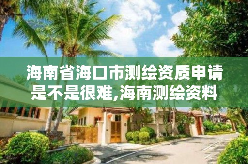 海南省海口市测绘资质申请是不是很难,海南测绘资料信息中心。