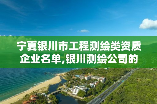 宁夏银川市工程测绘类资质企业名单,银川测绘公司的联系方式。