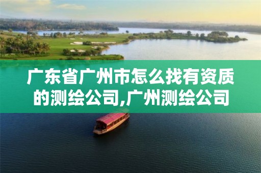 广东省广州市怎么找有资质的测绘公司,广州测绘公司招聘信息。