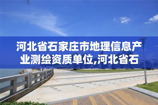 河北省石家庄市地理信息产业测绘资质单位,河北省石家庄市地理信息产业测绘资质单位名单。