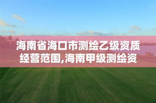 海南省海口市测绘乙级资质经营范围,海南甲级测绘资质单位。 海南省海口市测绘乙级资质经营范围,海南甲级测绘资质单位。