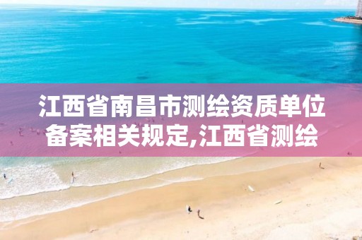 江西省南昌市测绘资质单位备案相关规定,江西省测绘资质单位公示名单。