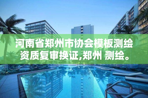 河南省郑州市协会模板测绘资质复审换证,郑州 测绘。